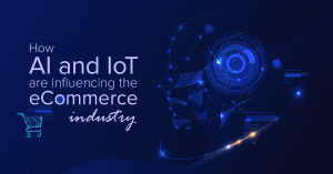 How AI and IoT are influencing the eCommerce industry - Featured Image