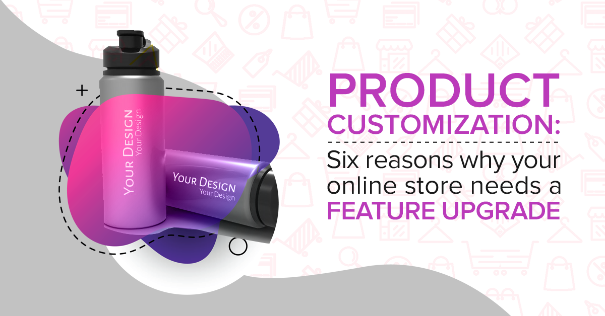 Product Customization Six reasons why your online store needs a feature upgrade