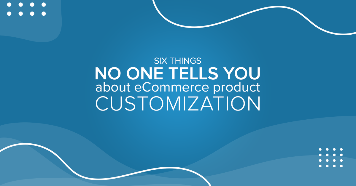 Six things no one tells you about eCommerce product customization- Featured-Image