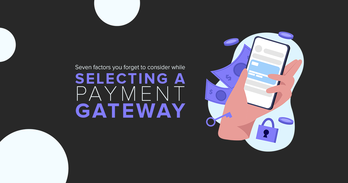 Seven-factors-you-forget-to-consider-while-selecting-a-payment-gateway