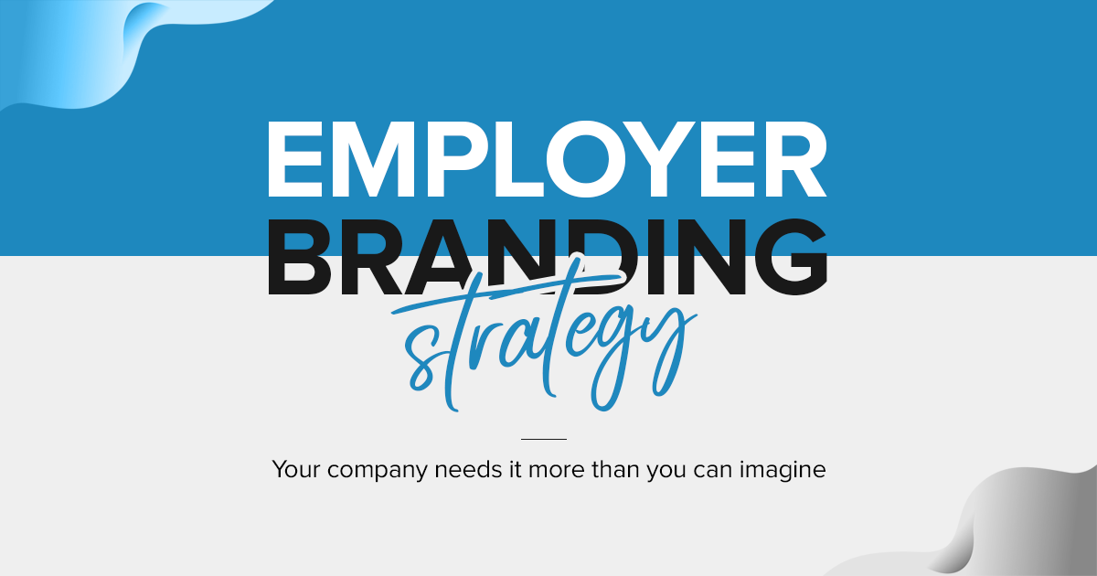 Employer Branding Strategy Your company needs it more than you can imagine