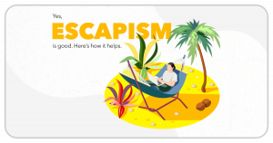 Yes, escapism is good. Here’s how it helps. Blog Featured image.
